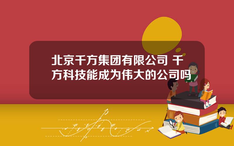 北京千方集团有限公司 千方科技能成为伟大的公司吗